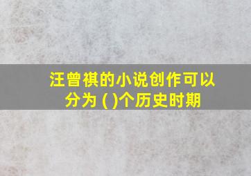 汪曾祺的小说创作可以分为 ( )个历史时期